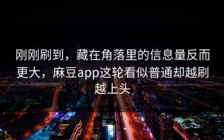 刚刚刷到，藏在角落里的信息量反而更大，麻豆app这轮看似普通却越刷越上头