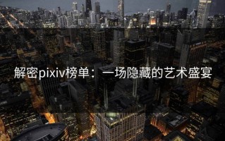 解密pixiv榜单：一场隐藏的艺术盛宴