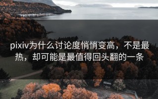 pixiv为什么讨论度悄悄变高，不是最热，却可能是最值得回头翻的一条