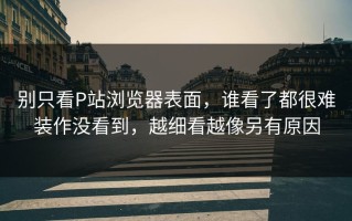 别只看P站浏览器表面，谁看了都很难装作没看到，越细看越像另有原因