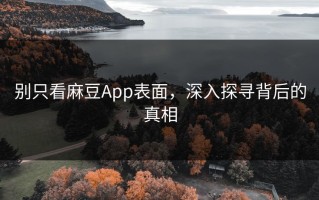 别只看麻豆App表面，深入探寻背后的真相