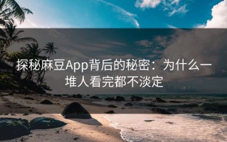 探秘麻豆App背后的秘密：为什么一堆人看完都不淡定