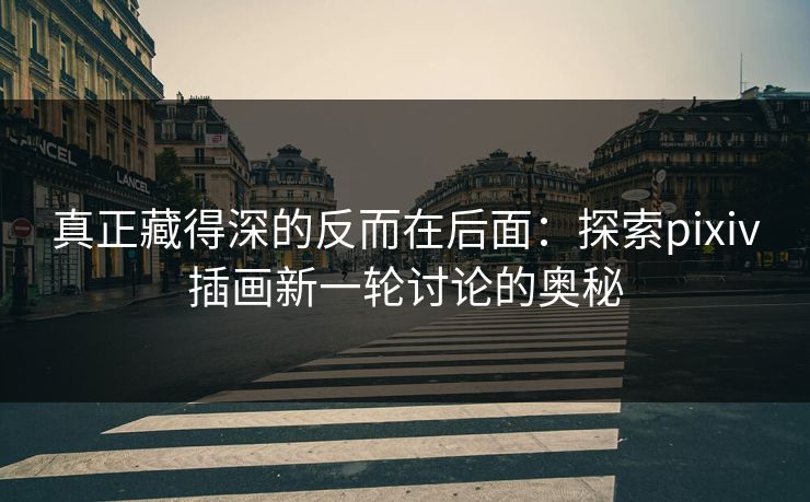 真正藏得深的反而在后面:探索pixiv插画新一轮讨论的奥秘-第1张图片-p站搬运工影视网 | p站网页版推荐站 真正藏得深的反而在后面:探索pixiv插画新一轮讨论的奥秘-第1张图片-p站搬运工影视网 | p站网页版推荐站