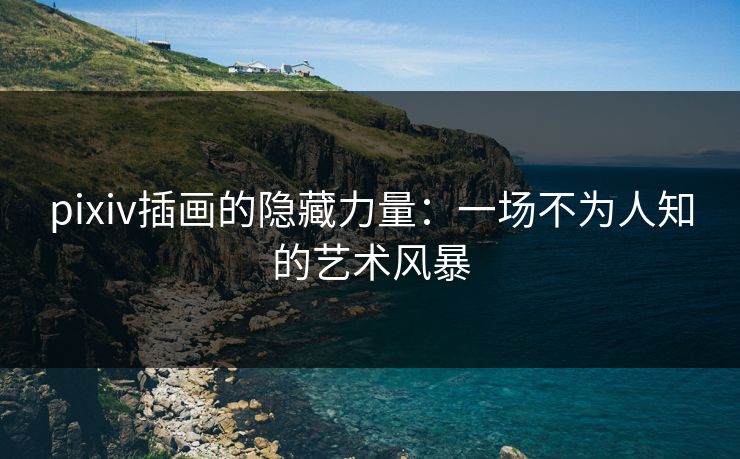 pixiv插画的隐藏力量:一场不为人知的艺术风暴-第1张图片-p站搬运工影视网 | p站网页版推荐站 pixiv插画的隐藏力量:一场不为人知的艺术风暴-第1张图片-p站搬运工影视网 | p站网页版推荐站