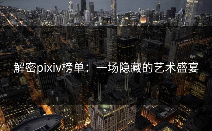 解密pixiv榜单：一场隐藏的艺术盛宴-第1张图片-p站搬运工影视网 | p站网页版推荐站