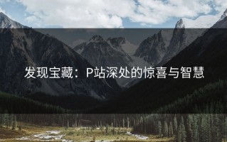 发现宝藏：P站深处的惊喜与智慧