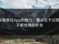 探索麻豆App的魅力：重点在于过程，不断惊艳的补充