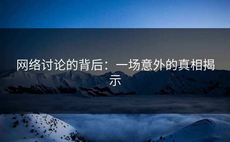 网络讨论的背后:一场意外的真相揭示-第1张图片-p站搬运工影视网 | p站网页版推荐站 网络讨论的背后:一场意外的真相揭示-第1张图片-p站搬运工影视网 | p站网页版推荐站